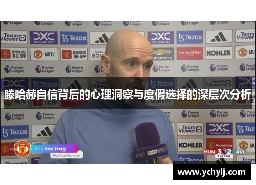 滕哈赫自信背后的心理洞察与度假选择的深层次分析