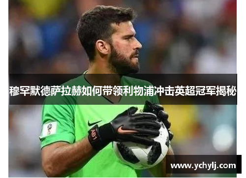 穆罕默德萨拉赫如何带领利物浦冲击英超冠军揭秘