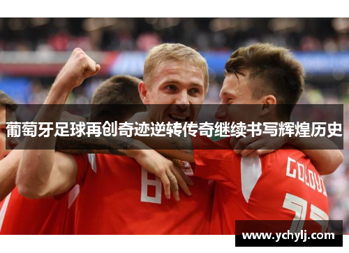 葡萄牙足球再创奇迹逆转传奇继续书写辉煌历史