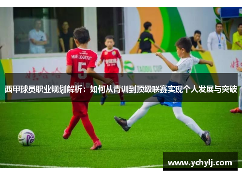 西甲球员职业规划解析：如何从青训到顶级联赛实现个人发展与突破