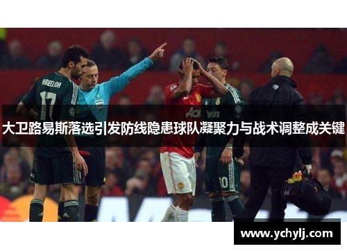 大卫路易斯落选引发防线隐患球队凝聚力与战术调整成关键