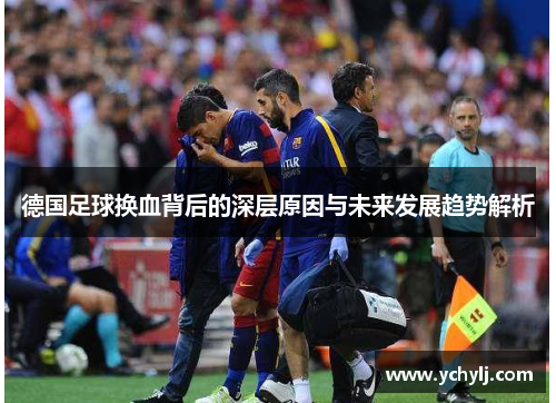 德国足球换血背后的深层原因与未来发展趋势解析