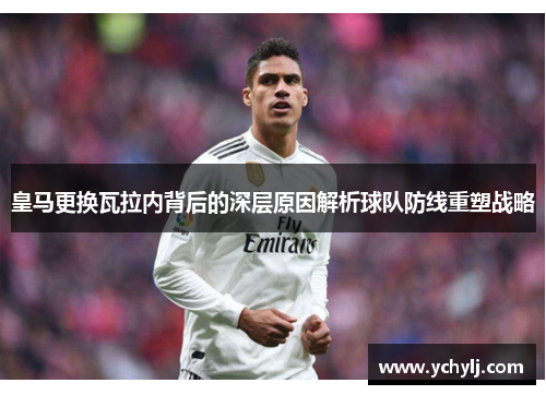 皇马更换瓦拉内背后的深层原因解析球队防线重塑战略