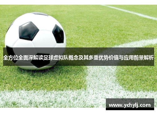 全方位全面深解读足球虚拟队概念及其多重优势价值与应用前景解析